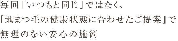 毎回「いつもと同じ」ではなく、『地まつ毛の健康状態に合わせたご提案』で無理のない安心の施術